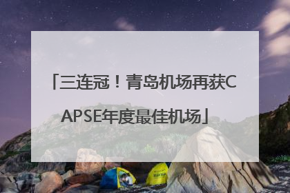 三连冠！青岛机场再获CAPSE年度最佳机场