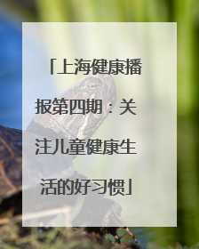 上海健康播报第四期：关注儿童健康生活的好习惯