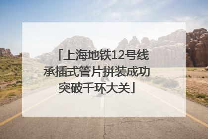 上海地铁12号线承插式管片拼装成功突破千环大关