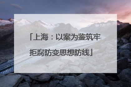 上海：以案为鉴筑牢拒腐防变思想防线
