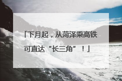 下月起，从菏泽乘高铁可直达“长三角”！