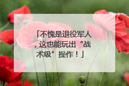 不愧是退役军人，这也能玩出“战术级”操作！