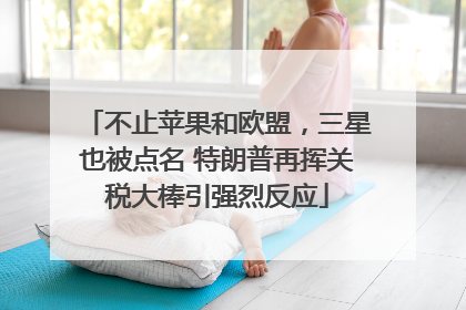不止苹果和欧盟，三星也被点名 特朗普再挥关税大棒引强烈反应
