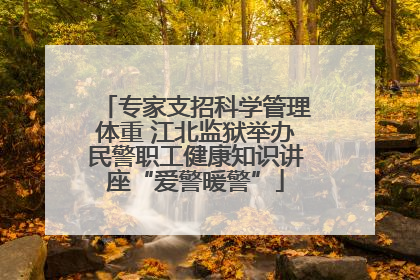 专家支招科学管理体重 江北监狱举办民警职工健康知识讲座“爱警暖警”