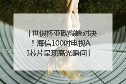 世俱杯亚欧巅峰对决！海信100吋电视AI芯片呈现高光瞬间