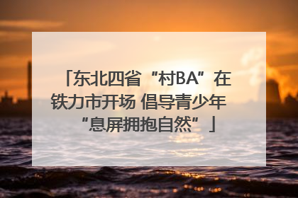 东北四省“村BA”在铁力市开场 倡导青少年“息屏拥抱自然”