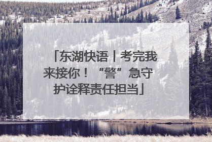 东湖快语丨考完我来接你！“警”急守护诠释责任担当