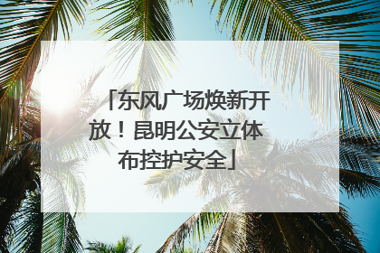 东风广场焕新开放！昆明公安立体布控护安全
