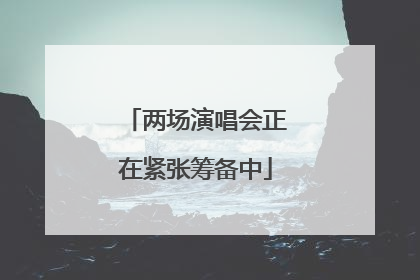 两场演唱会正在紧张筹备中