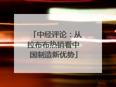 中经评论：从拉布布热销看中国制造新优势
