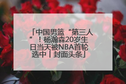 中国男篮“第三人”！杨瀚森20岁生日当天被NBA首轮选中丨封面头条