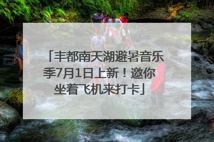 丰都南天湖避暑音乐季7月1日上新！邀你坐着飞机来打卡
