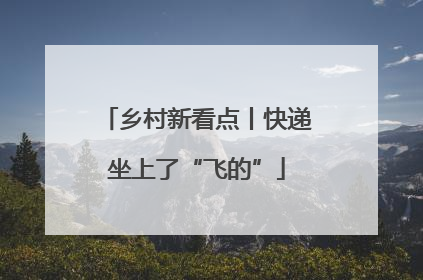 乡村新看点丨快递坐上了“飞的”
