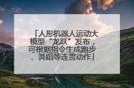 人形机器人运动大模型“龙跃”发布，可根据指令生成跑步、舞蹈等连贯动作