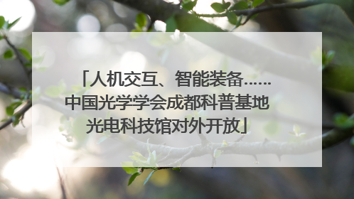 人机交互、智能装备……中国光学学会成都科普基地光电科技馆对外开放