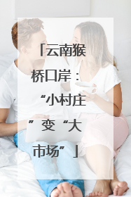 云南猴桥口岸：“小村庄”变“大市场”