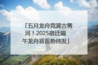 五月龙舟竞渡古黄河！2025宿迁端午龙舟赛蓄势待发