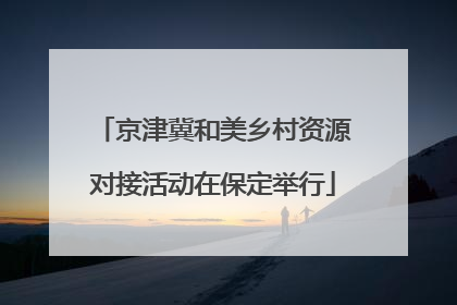 京津冀和美乡村资源对接活动在保定举行