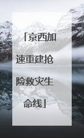 京西加速重建抢险救灾生命线