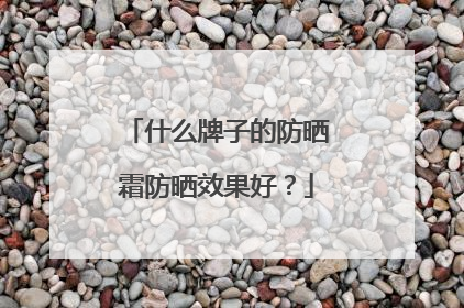 什么牌子的防晒霜防晒效果好？
