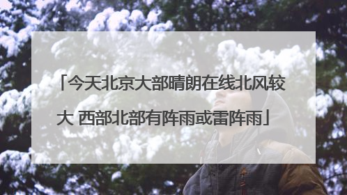今天北京大部晴朗在线北风较大 西部北部有阵雨或雷阵雨