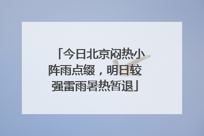 今日北京闷热小阵雨点缀，明日较强雷雨暑热暂退