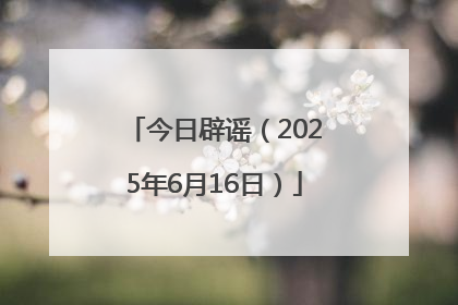 今日辟谣（2025年6月16日）