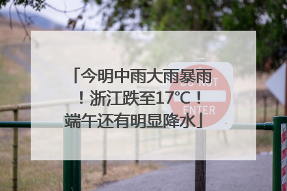 今明中雨大雨暴雨！浙江跌至17℃！端午还有明显降水