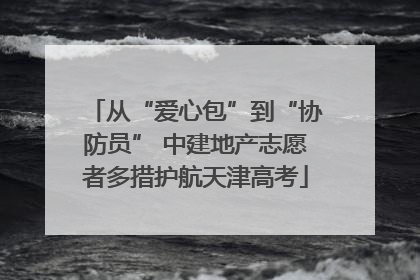从“爱心包”到“协防员” 中建地产志愿者多措护航天津高考