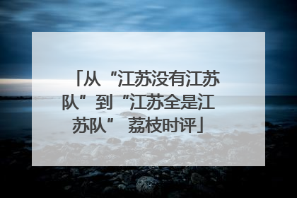 从“江苏没有江苏队”到“江苏全是江苏队” 荔枝时评