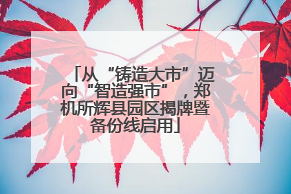 从“铸造大市”迈向“智造强市”，郑机所辉县园区揭牌暨备份线启用
