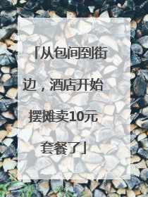 从包间到街边，酒店开始摆摊卖10元套餐了