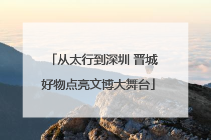从太行到深圳 晋城好物点亮文博大舞台