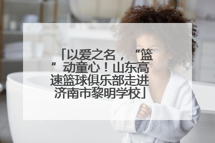 以爱之名，“篮”动童心！山东高速篮球俱乐部走进济南市黎明学校