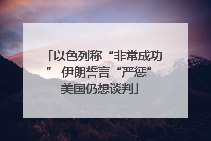 以色列称“非常成功” 伊朗誓言“严惩” 美国仍想谈判