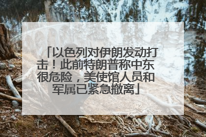 以色列对伊朗发动打击！此前特朗普称中东很危险，美使馆人员和军属已紧急撤离
