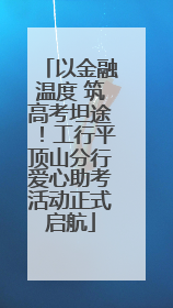 以金融温度 筑高考坦途！工行平顶山分行爱心助考活动正式启航