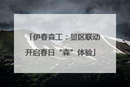 伊春森工：景区联动开启春日“森”体验