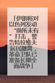 伊朗将对以色列发动“前所未有”打击，警告特拉维夫居民撤离，革命卫队已准备长期全面战争