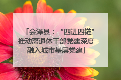 会泽县：“四进四链”推动离退休干部党建深度融入城市基层党建