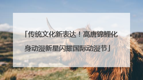 传统文化新表达！高唐锦鲤化身动漫新星闪耀国际动漫节