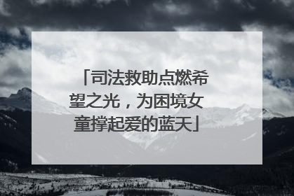司法救助点燃希望之光，为困境女童撑起爱的蓝天
