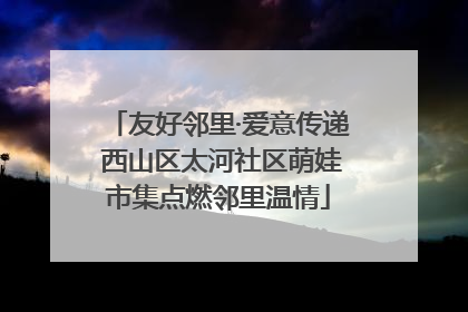 友好邻里·爱意传递 西山区太河社区萌娃市集点燃邻里温情
