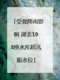 受强降雨影响 湖北198座水库超汛限水位