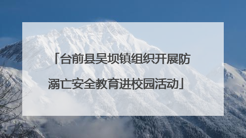 台前县吴坝镇组织开展防溺亡安全教育进校园活动
