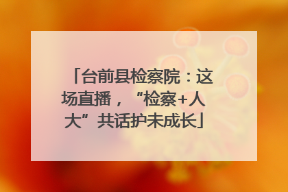 台前县检察院：这场直播，“检察+人大”共话护未成长