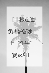 十秒定胜负！沪浙水上“斗牛”赛龙舟