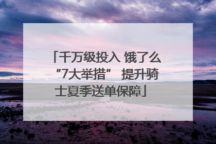 千万级投入 饿了么“7大举措” 提升骑士夏季送单保障