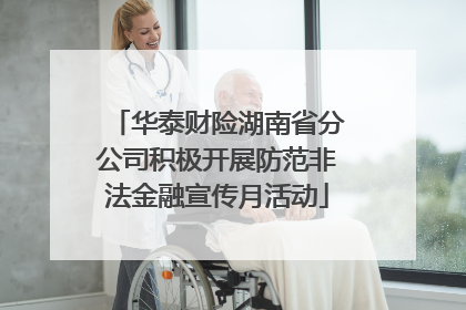 华泰财险湖南省分公司积极开展防范非法金融宣传月活动