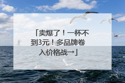 卖爆了！一杯不到3元！多品牌卷入价格战→